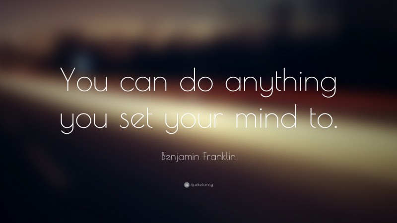 Benjamin Franklin Quote: “You can do anything you set your mind to.”