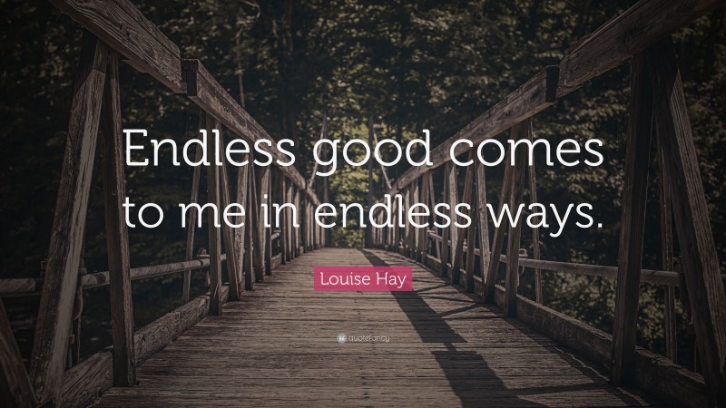 Louise Hay Quote: “Endless good comes to me in endless ways.”