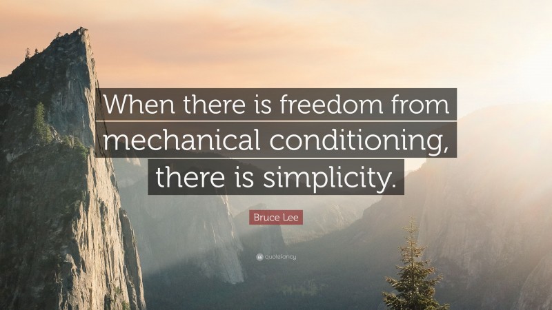 Bruce Lee Quote: “When there is freedom from mechanical conditioning, there is simplicity.”
