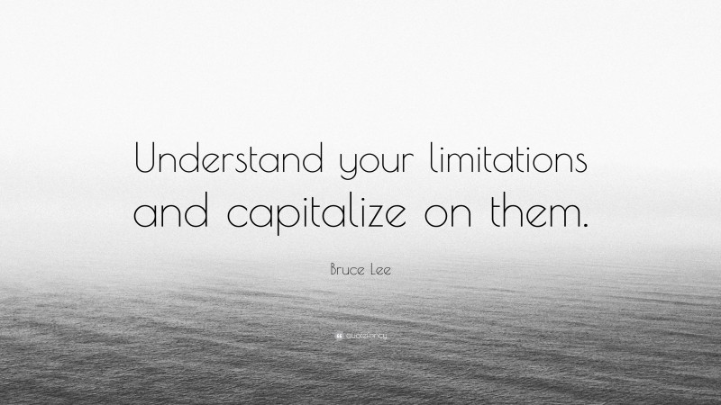 Bruce Lee Quote: “Understand your limitations and capitalize on them.”