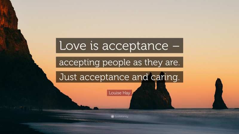 Louise Hay Quote: “Love is acceptance – accepting people as they are. Just acceptance and caring.”