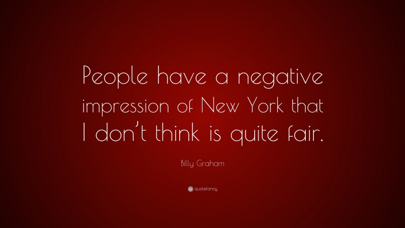 Billy Graham Quote: “People have a negative impression of New York that I don’t think is quite fair.”
