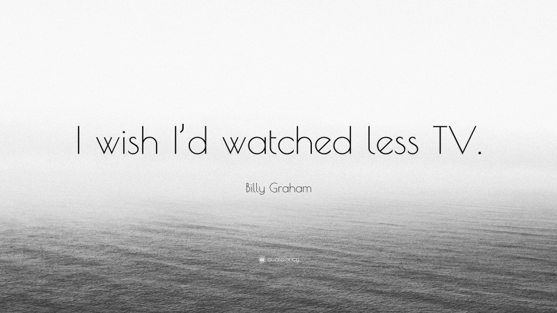Billy Graham Quote: “I wish I’d watched less TV.”
