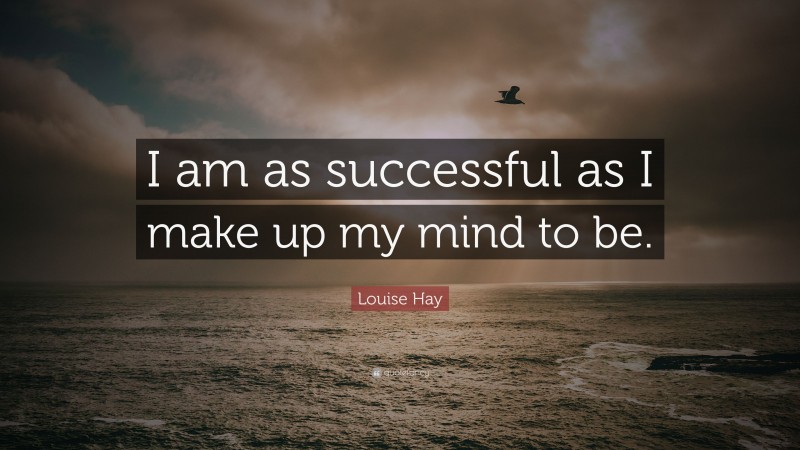 Louise Hay Quote: “I am as successful as I make up my mind to be.”