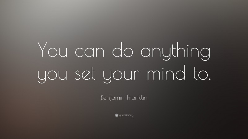 Benjamin Franklin Quote: “You can do anything you set your mind to.”