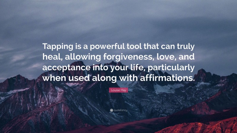 Louise Hay Quote: “Tapping is a powerful tool that can truly heal, allowing forgiveness, love, and acceptance into your life, particularly when used along with affirmations.”