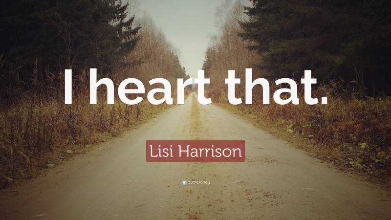 Lisi Harrison Quote: “I heart that.”