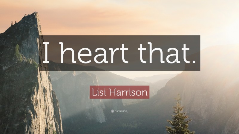 Lisi Harrison Quote: “I heart that.”