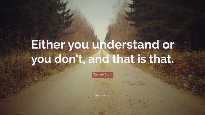 Bruce Lee Quote: “Either you understand or you don’t, and that is that.”
