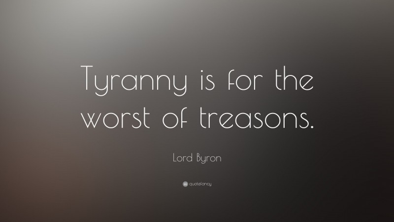 Lord Byron Quote: “Tyranny is for the worst of treasons.”
