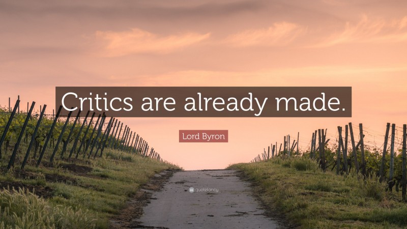 Lord Byron Quote: “Critics are already made.”