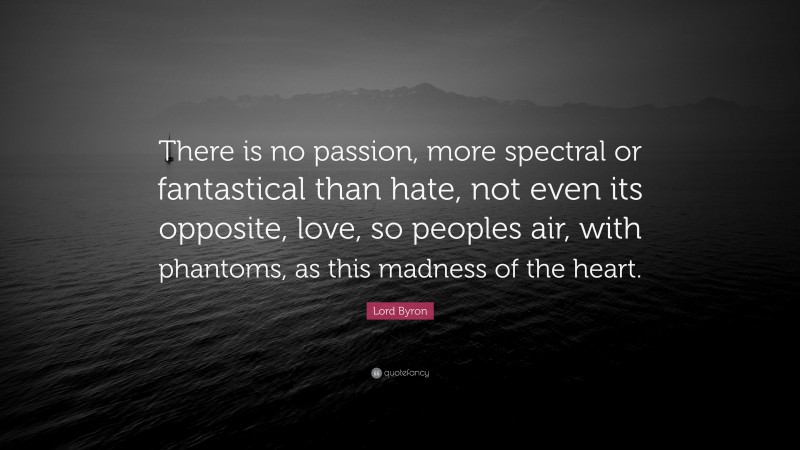 Lord Byron Quote: “There is no passion, more spectral or fantastical than hate, not even its opposite, love, so peoples air, with phantoms, as this madness of the heart.”