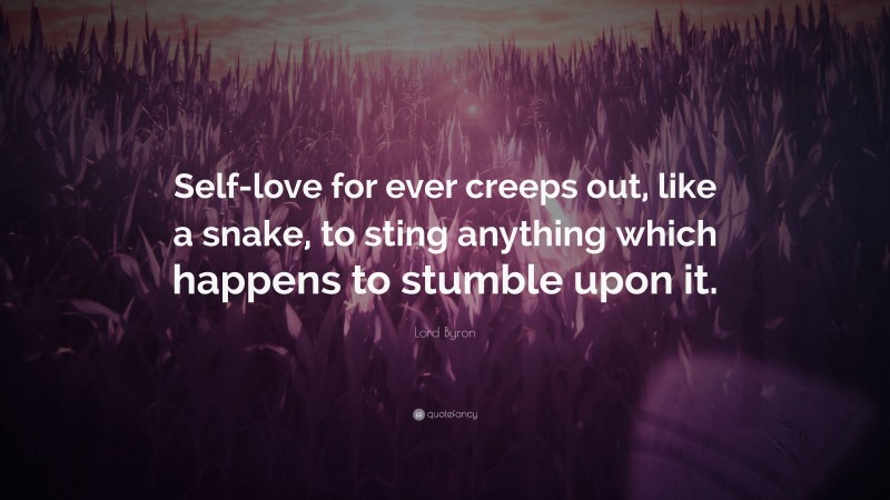 Lord Byron Quote: “Self-love for ever creeps out, like a snake, to sting anything which happens to stumble upon it.”