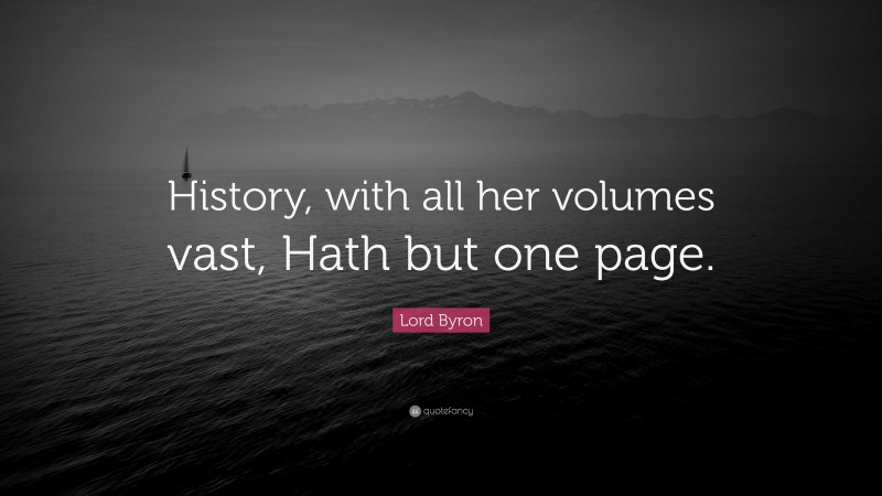 Lord Byron Quote: “History, with all her volumes vast, Hath but one page.”