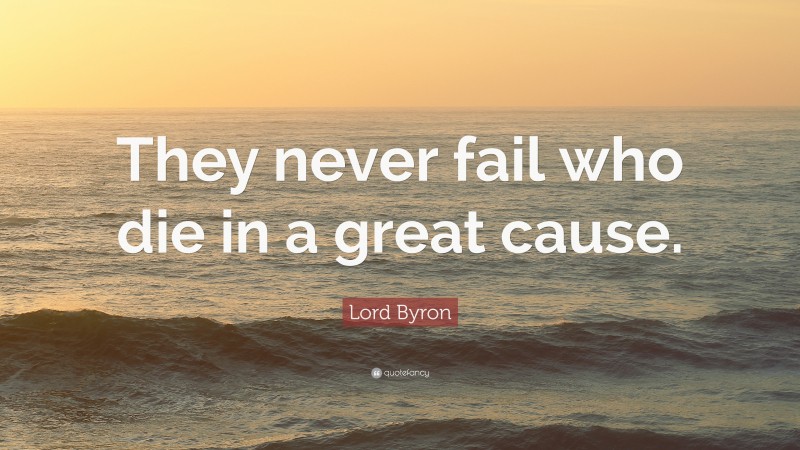 Lord Byron Quote: “They never fail who die in a great cause.”