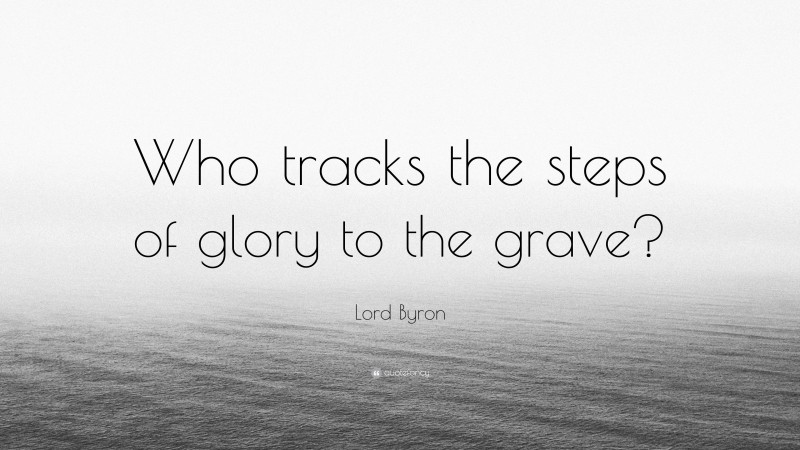 Lord Byron Quote: “Who tracks the steps of glory to the grave?”