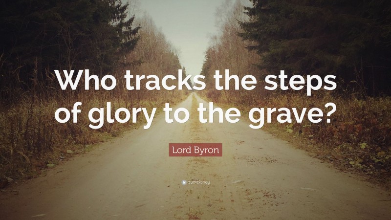 Lord Byron Quote: “Who tracks the steps of glory to the grave?”