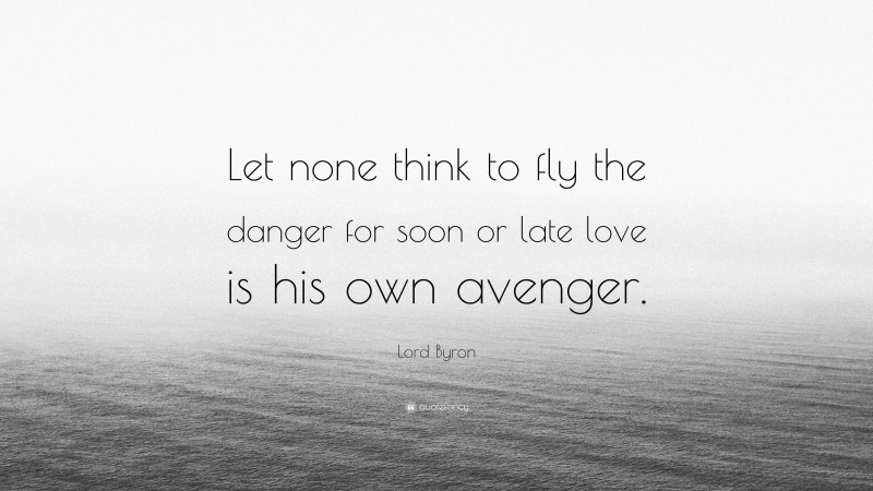 Lord Byron Quote: “Let none think to fly the danger for soon or late love is his own avenger.”