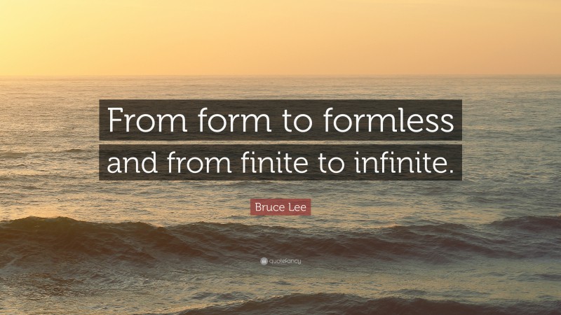 Bruce Lee Quote: “From form to formless and from finite to infinite.”