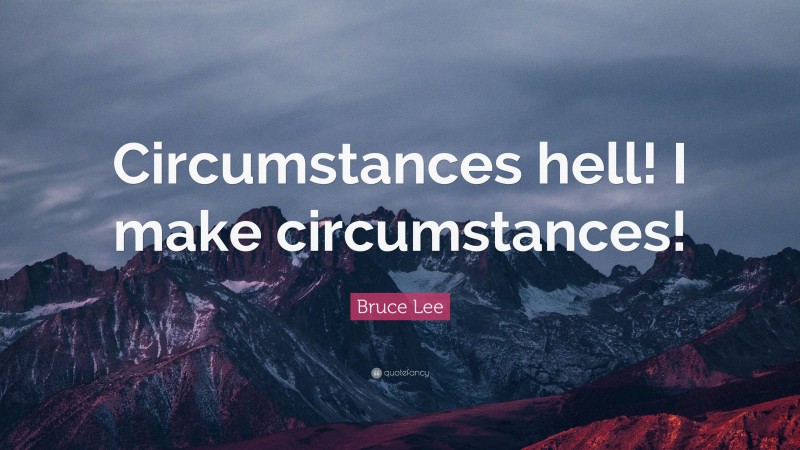 Bruce Lee Quote: “Circumstances hell! I make circumstances!”