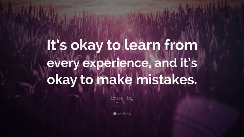 Louise Hay Quote: “It’s okay to learn from every experience, and it’s okay to make mistakes.”