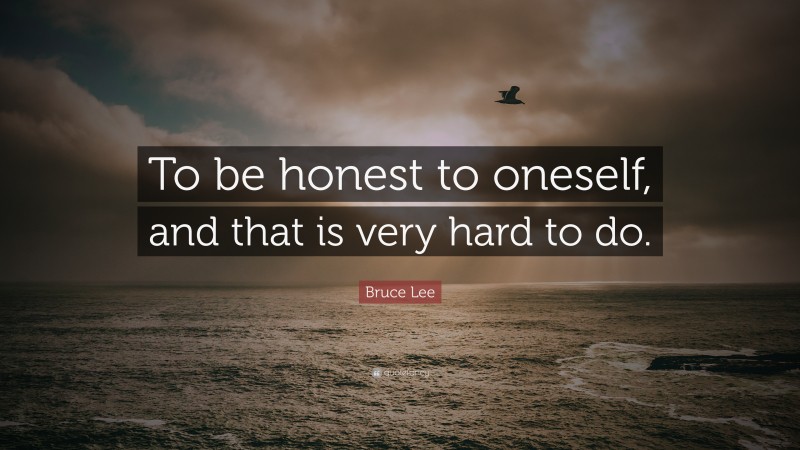 Bruce Lee Quote: “To be honest to oneself, and that is very hard to do.”
