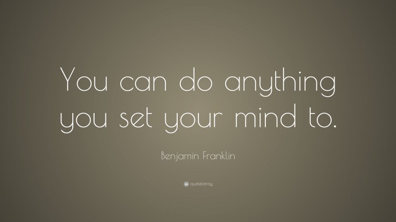 Benjamin Franklin Quote: “You can do anything you set your mind to.”