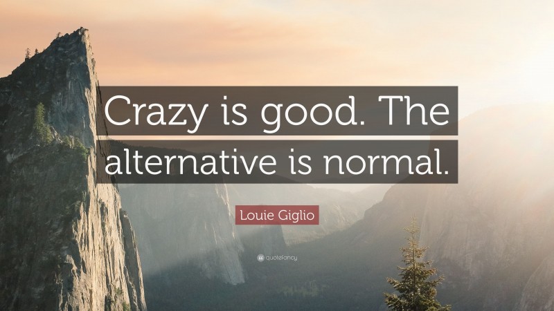 Louie Giglio Quote: “Crazy is good. The alternative is normal.”