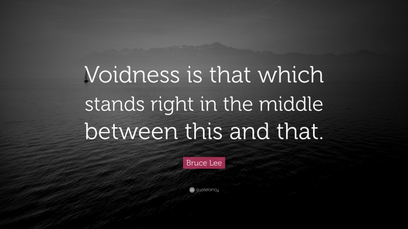 Bruce Lee Quote: “Voidness is that which stands right in the middle between this and that.”