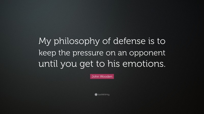 John Wooden Quote: “My philosophy of defense is to keep the pressure on an opponent until you get to his emotions.”
