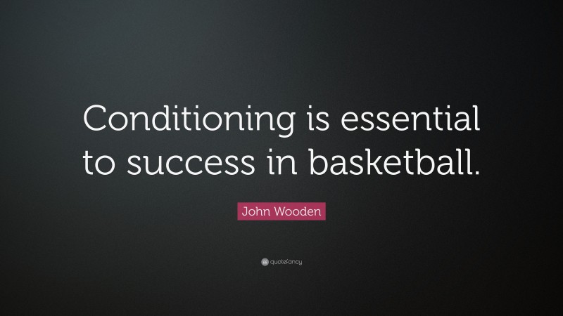 John Wooden Quote: “Conditioning is essential to success in basketball.”