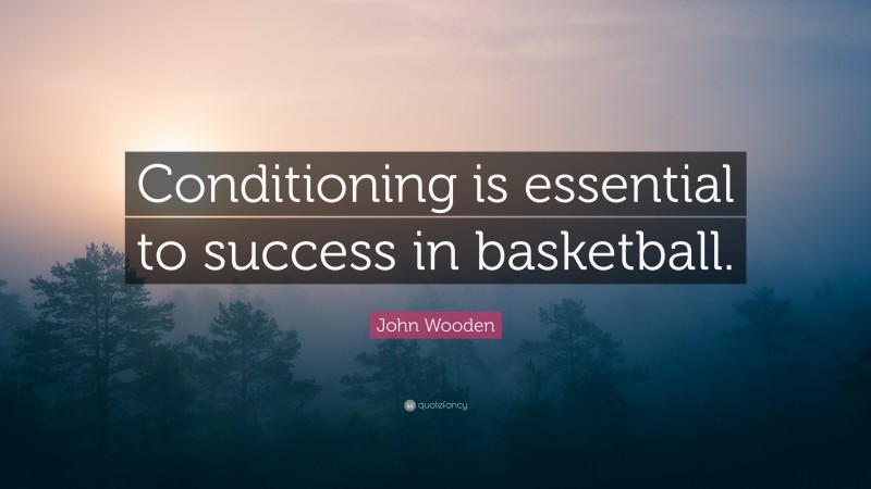 John Wooden Quote: “Conditioning is essential to success in basketball.”