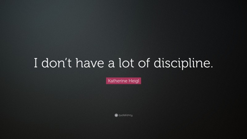 Katherine Heigl Quote: “I don’t have a lot of discipline.”