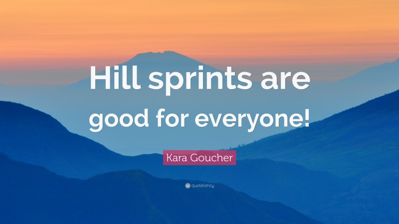 Kara Goucher Quote: “Hill sprints are good for everyone!”