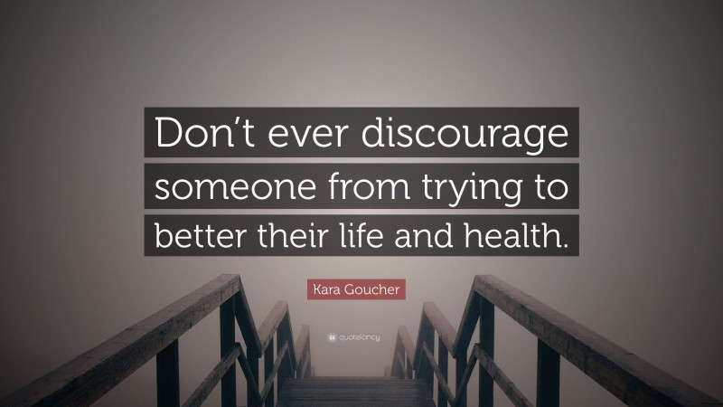 Kara Goucher Quote: “Don’t ever discourage someone from trying to better their life and health.”