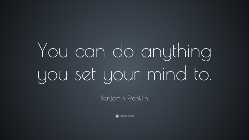 Benjamin Franklin Quote: “You can do anything you set your mind to.”