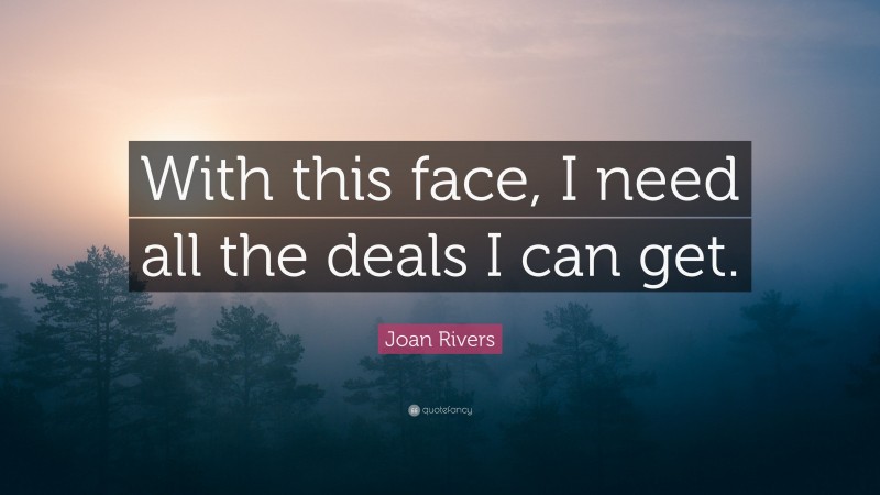 Joan Rivers Quote: “With this face, I need all the deals I can get.”