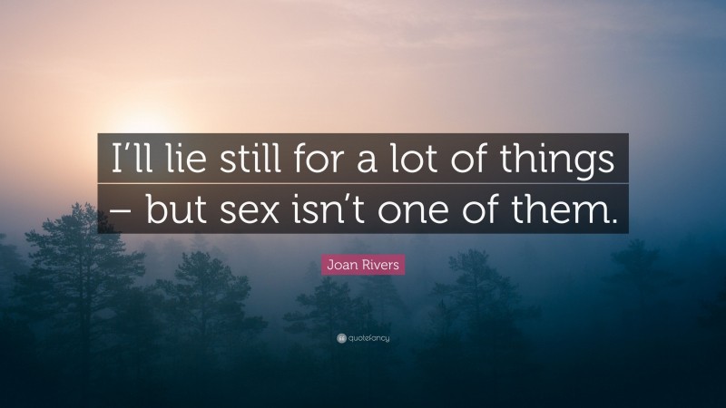 Joan Rivers Quote: “I’ll lie still for a lot of things – but sex isn’t one of them.”
