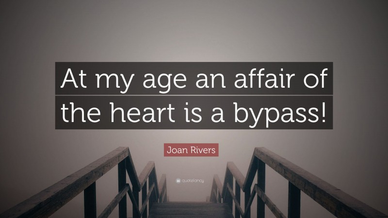 Joan Rivers Quote: “At my age an affair of the heart is a bypass!”