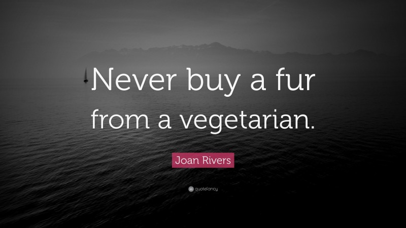Joan Rivers Quote: “Never buy a fur from a vegetarian.”