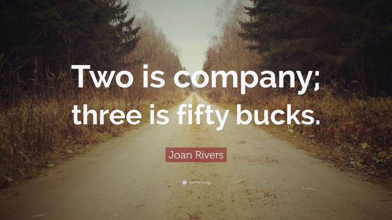 Joan Rivers Quote: “Two is company; three is fifty bucks.”
