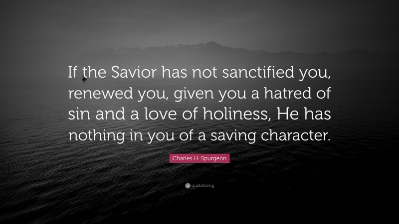 Charles H Spurgeon Quote “if The Savior Has Not Sanctified You