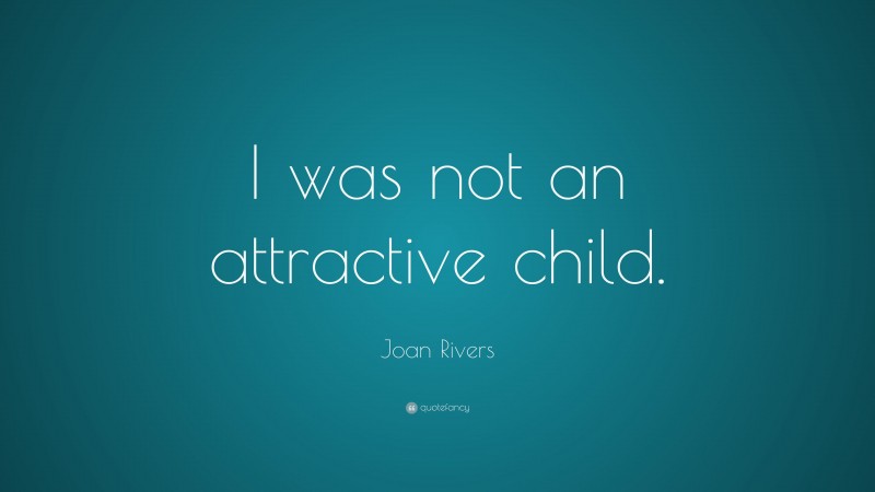 Joan Rivers Quote: “I was not an attractive child.”