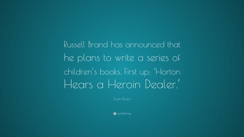 Joan Rivers Quote: “Russell Brand has announced that he plans to write a series of children’s books. First up: ‘Horton Hears a Heroin Dealer.’”