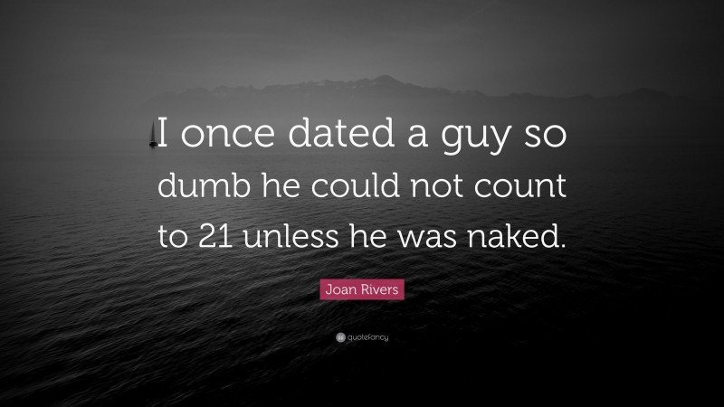 Joan Rivers Quote: “I once dated a guy so dumb he could not count to 21 unless he was naked.”