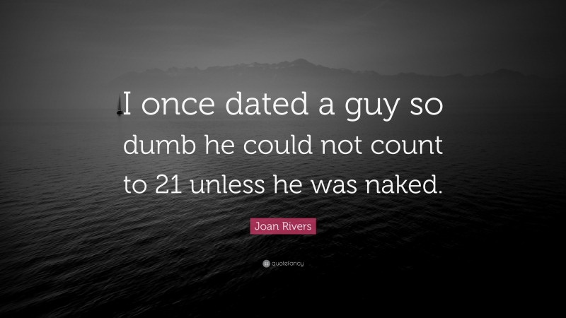 Joan Rivers Quote: “I once dated a guy so dumb he could not count to 21 unless he was naked.”