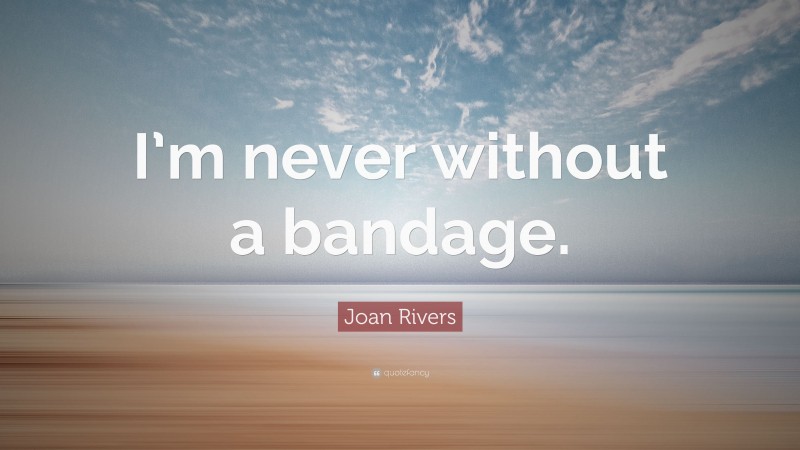 Joan Rivers Quote: “I’m never without a bandage.”