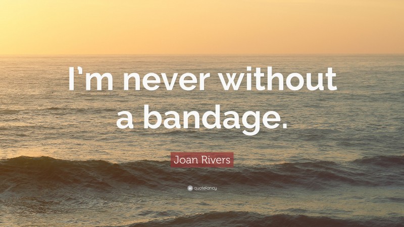 Joan Rivers Quote: “I’m never without a bandage.”
