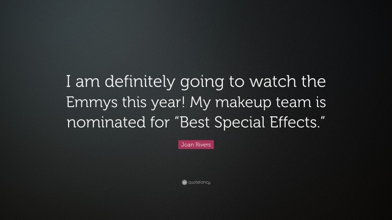 Joan Rivers Quote: “I am definitely going to watch the Emmys this year! My makeup team is nominated for “Best Special Effects.””
