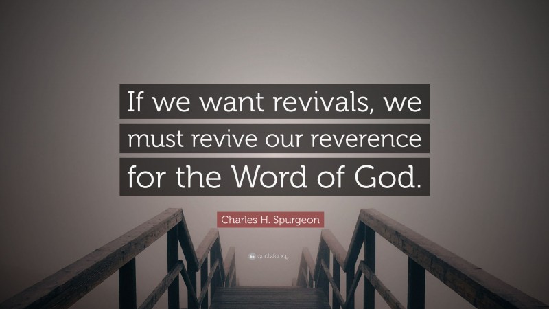 Charles H. Spurgeon Quote: “If we want revivals, we must revive our reverence for the Word of God.”